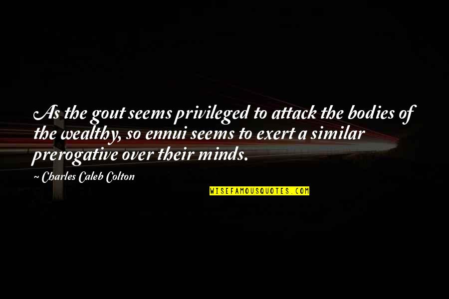 Ennui's Quotes By Charles Caleb Colton: As the gout seems privileged to attack the