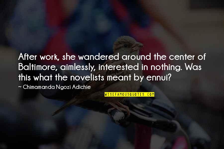 Ennui's Quotes By Chimamanda Ngozi Adichie: After work, she wandered around the center of