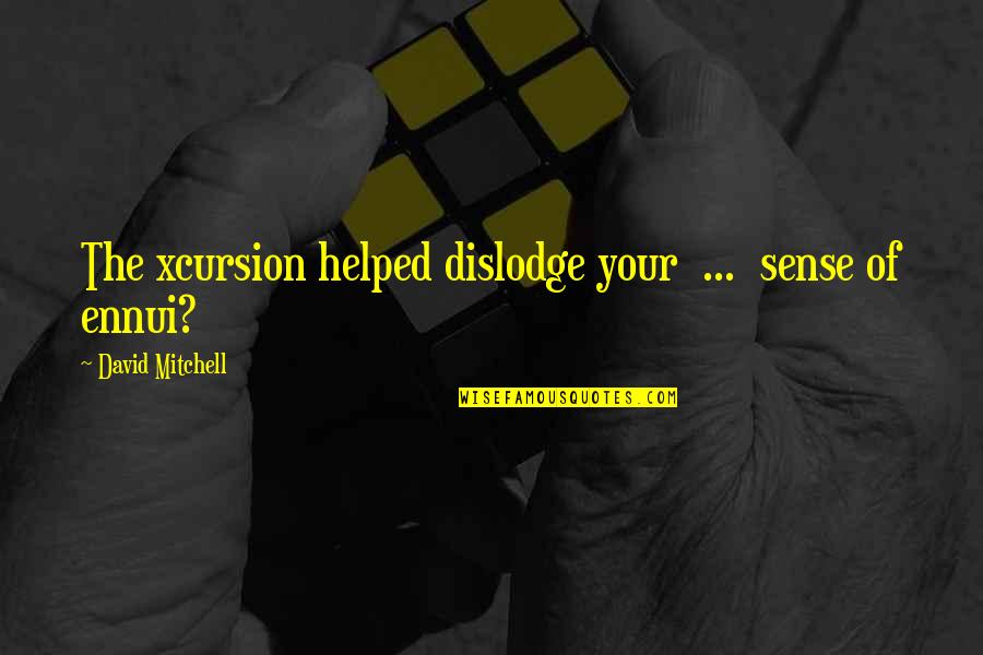 Ennui's Quotes By David Mitchell: The xcursion helped dislodge your ... sense of