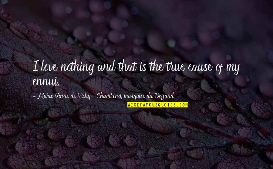 Ennui's Quotes By Marie Anne De Vichy-Chamrond, Marquise Du Deffand: I love nothing and that is the true