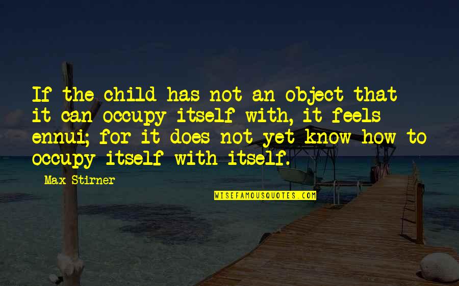 Ennui's Quotes By Max Stirner: If the child has not an object that