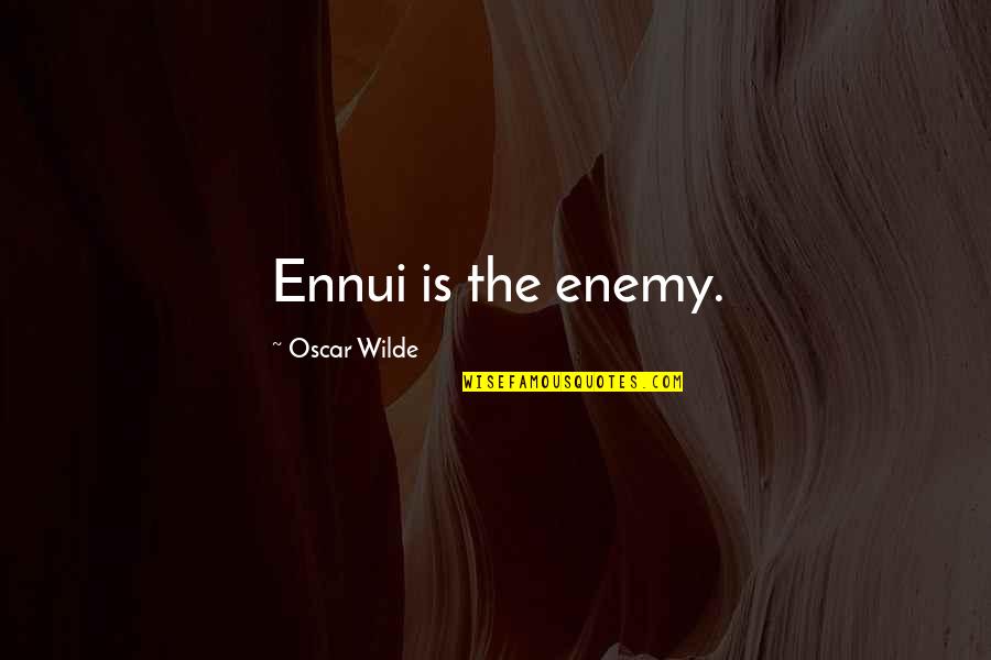 Ennui's Quotes By Oscar Wilde: Ennui is the enemy.