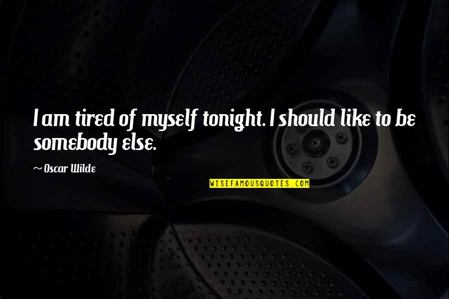 Ennui's Quotes By Oscar Wilde: I am tired of myself tonight. I should