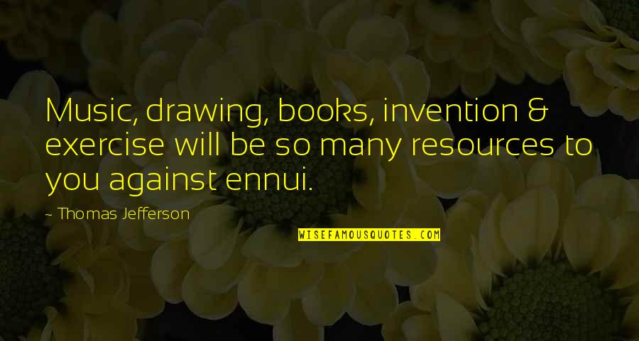 Ennui's Quotes By Thomas Jefferson: Music, drawing, books, invention & exercise will be