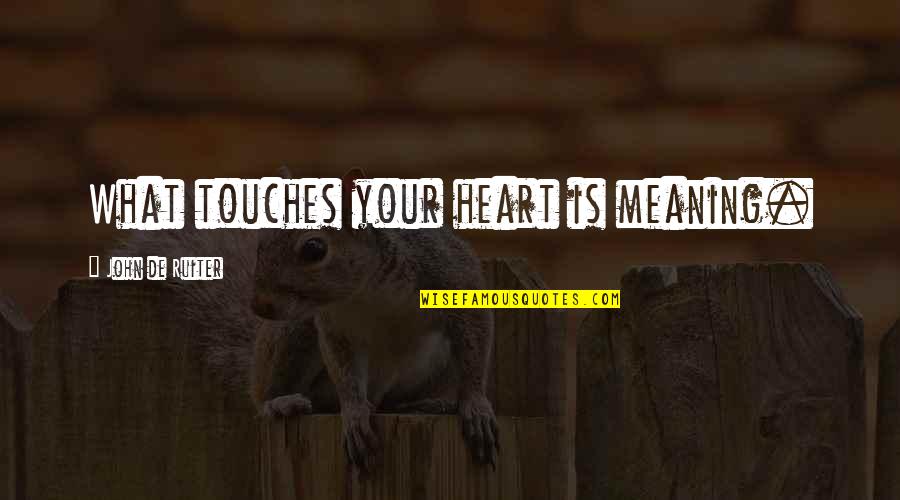 Ennuyeux Feminine Quotes By John De Ruiter: What touches your heart is meaning. Ennuyeux Feminine Quotes By John De Ruiter: What touches your heart is meaning.