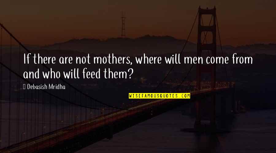 Ennuyeux Quotes By Debasish Mridha: If there are not mothers, where will men