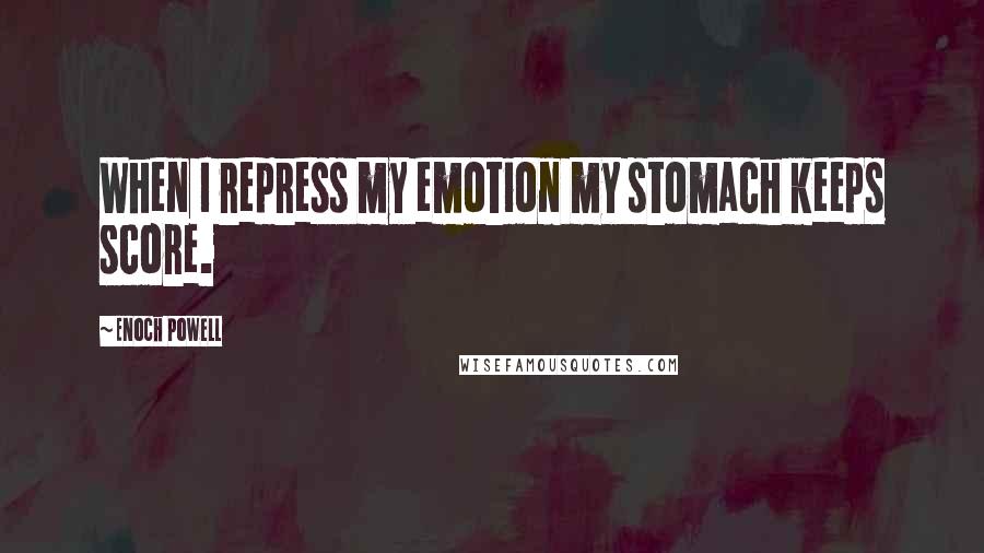 Enoch Powell quotes: When I repress my emotion my stomach keeps score.