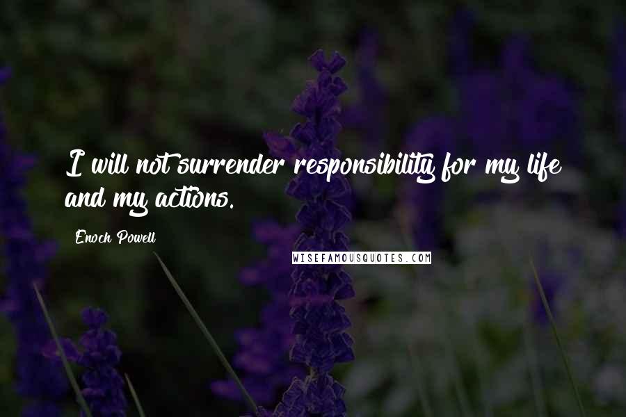 Enoch Powell quotes: I will not surrender responsibility for my life and my actions.