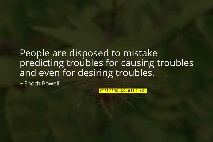 Enoch Powell Quotes By Enoch Powell: People are disposed to mistake predicting troubles for