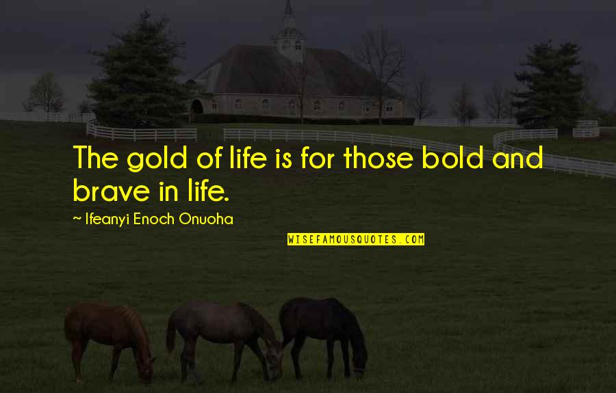 Enoch Quotes By Ifeanyi Enoch Onuoha: The gold of life is for those bold