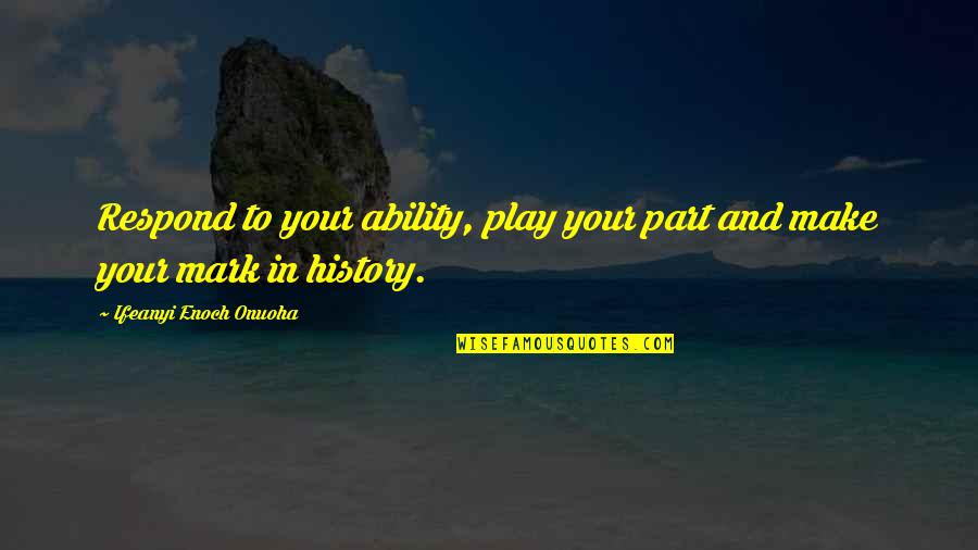 Enoch Quotes By Ifeanyi Enoch Onuoha: Respond to your ability, play your part and Enoch Quotes By Ifeanyi Enoch Onuoha: Respond to your ability, play your part and