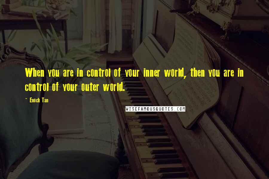 Enoch Tan quotes: When you are in control of your inner world, then you are in control of your outer world.