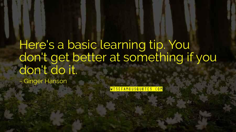 Enoch Thompson Quotes By Ginger Hanson: Here's a basic learning tip. You don't get