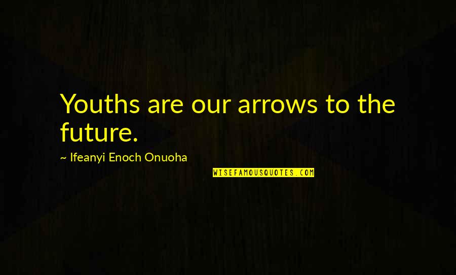 Enoch's Quotes By Ifeanyi Enoch Onuoha: Youths are our arrows to the future.
