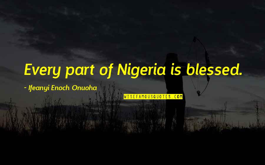 Enoch's Quotes By Ifeanyi Enoch Onuoha: Every part of Nigeria is blessed.