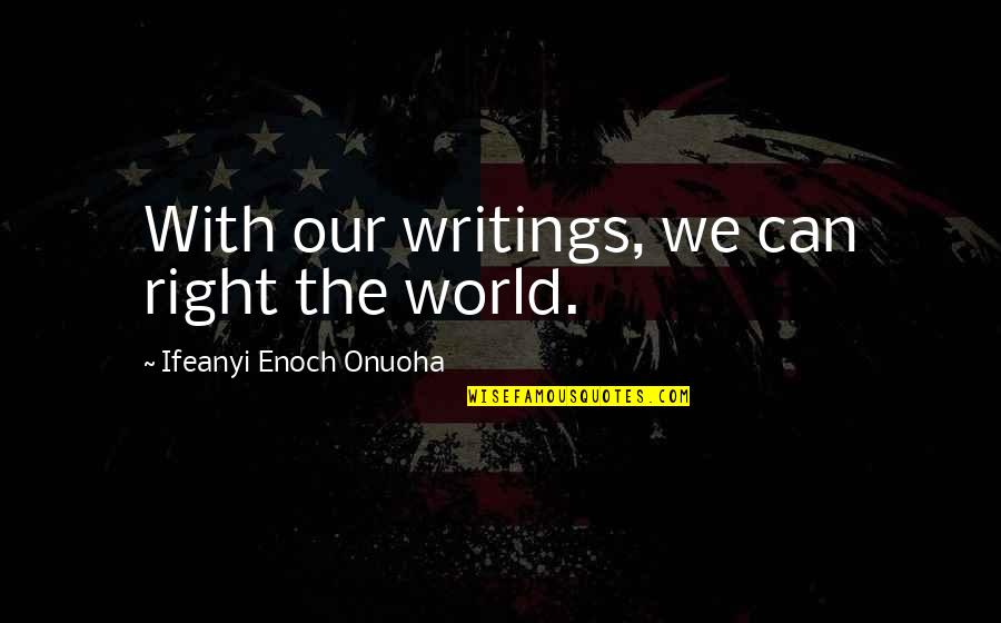 Enoch's Quotes By Ifeanyi Enoch Onuoha: With our writings, we can right the world.
