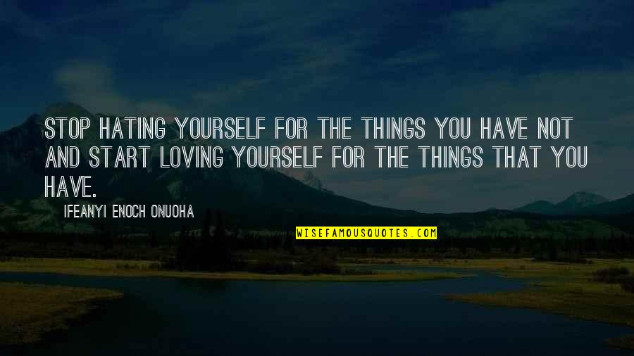 Enoch's Quotes By Ifeanyi Enoch Onuoha: Stop hating yourself for the things you have