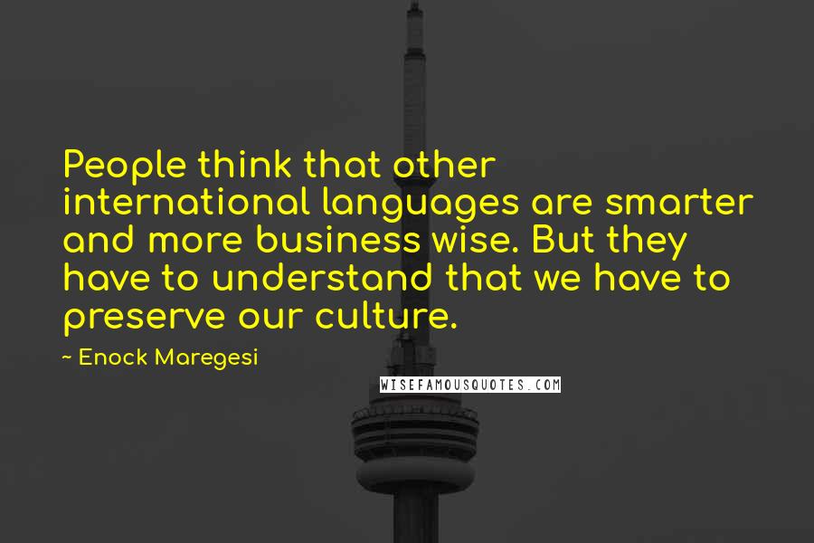 Enock Maregesi quotes: People think that other international languages are smarter and more business wise. But they have to understand that we have to preserve our culture.