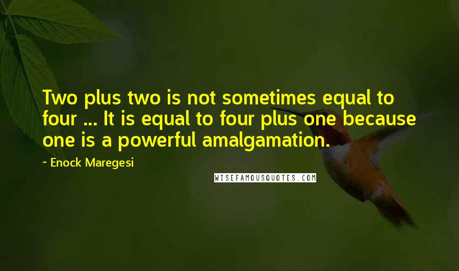 Enock Maregesi quotes: Two plus two is not sometimes equal to four ... It is equal to four plus one because one is a powerful amalgamation.