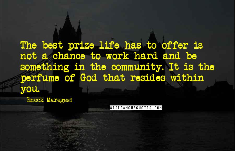 Enock Maregesi quotes: The best prize life has to offer is not a chance to work hard and be something in the community. It is the perfume of God that resides within you.