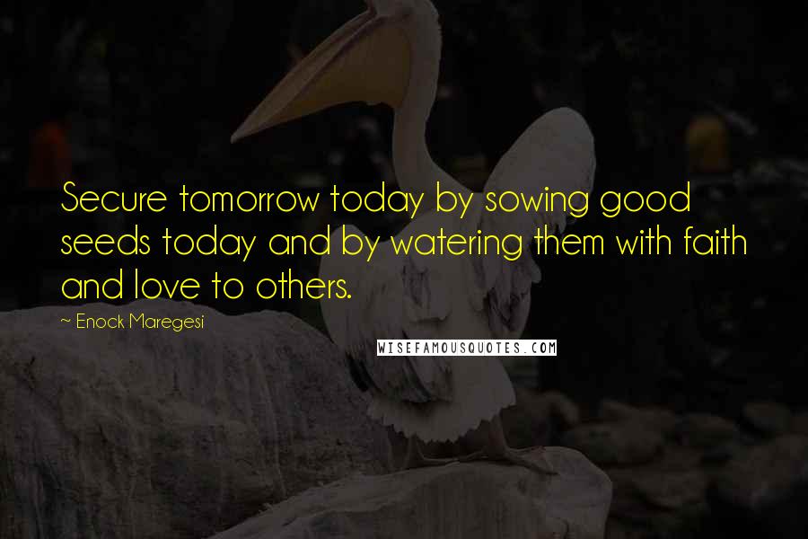 Enock Maregesi quotes: Secure tomorrow today by sowing good seeds today and by watering them with faith and love to others.