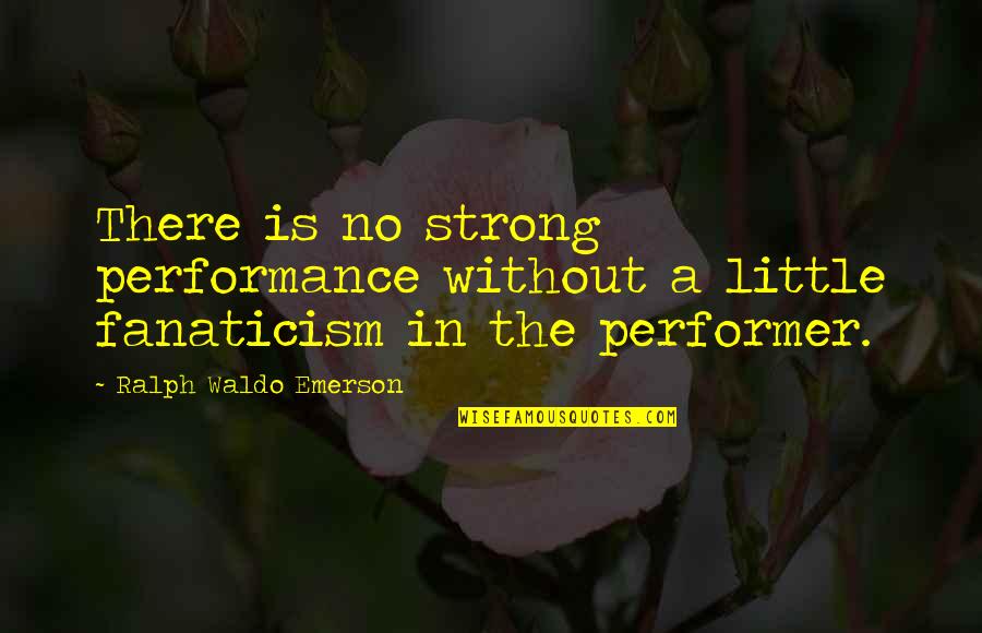 Enojas Quotes By Ralph Waldo Emerson: There is no strong performance without a little
