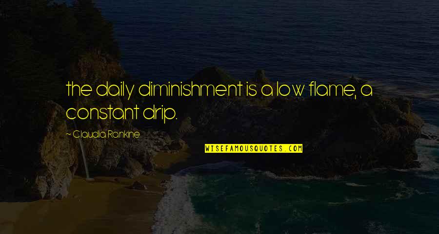 Enojen Quotes By Claudia Rankine: the daily diminishment is a low flame, a Enojen Quotes By Claudia Rankine: the daily diminishment is a low flame, a
