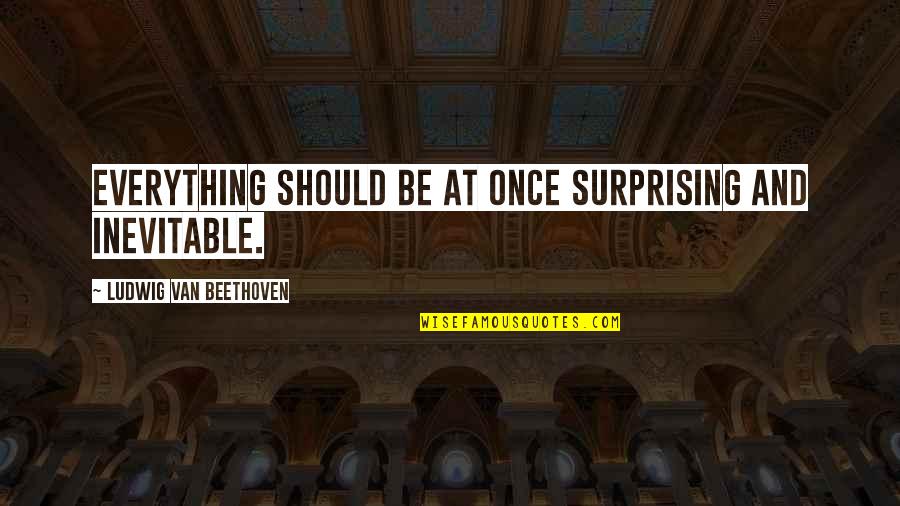 Enojes Quotes By Ludwig Van Beethoven: Everything should be at once surprising and inevitable. Enojes Quotes By Ludwig Van Beethoven: Everything should be at once surprising and inevitable.