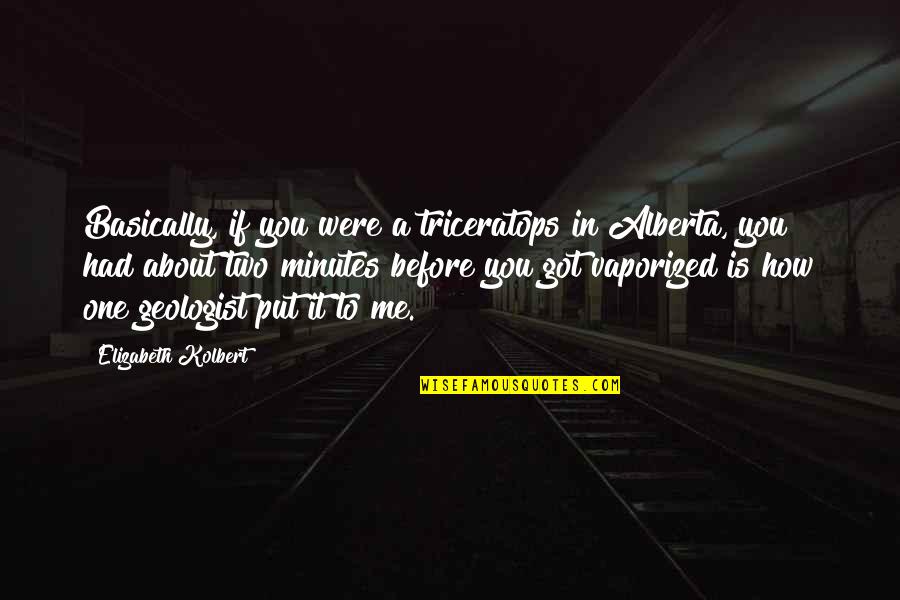 Enojona Animado Quotes By Elizabeth Kolbert: Basically, if you were a triceratops in Alberta, Enojona Animado Quotes By Elizabeth Kolbert: Basically, if you were a triceratops in Alberta,