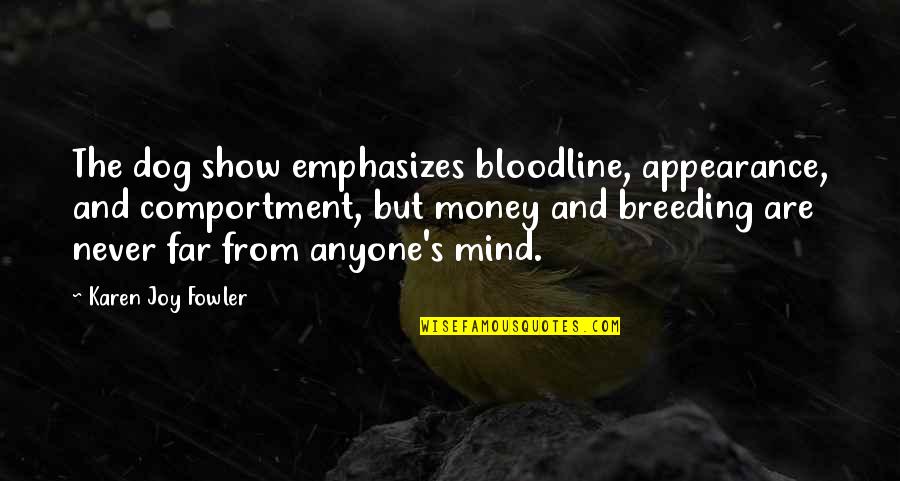 Enola And Tewksbury Quotes By Karen Joy Fowler: The dog show emphasizes bloodline, appearance, and comportment, Enola And Tewksbury Quotes By Karen Joy Fowler: The dog show emphasizes bloodline, appearance, and comportment,