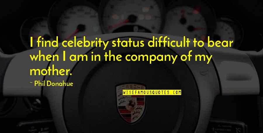 Enola And Tewksbury Quotes By Phil Donahue: I find celebrity status difficult to bear when