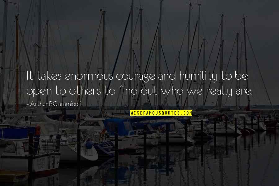 Enormous Quotes By Arthur P. Ciaramicoli: It takes enormous courage and humility to be