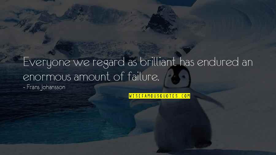 Enormous Quotes By Frans Johansson: Everyone we regard as brilliant has endured an