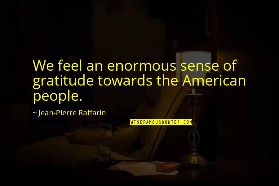 Enormous Quotes By Jean-Pierre Raffarin: We feel an enormous sense of gratitude towards