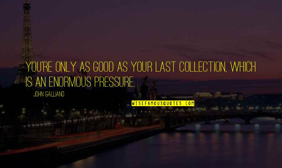 Enormous Quotes By John Galliano: You're only as good as your last collection,