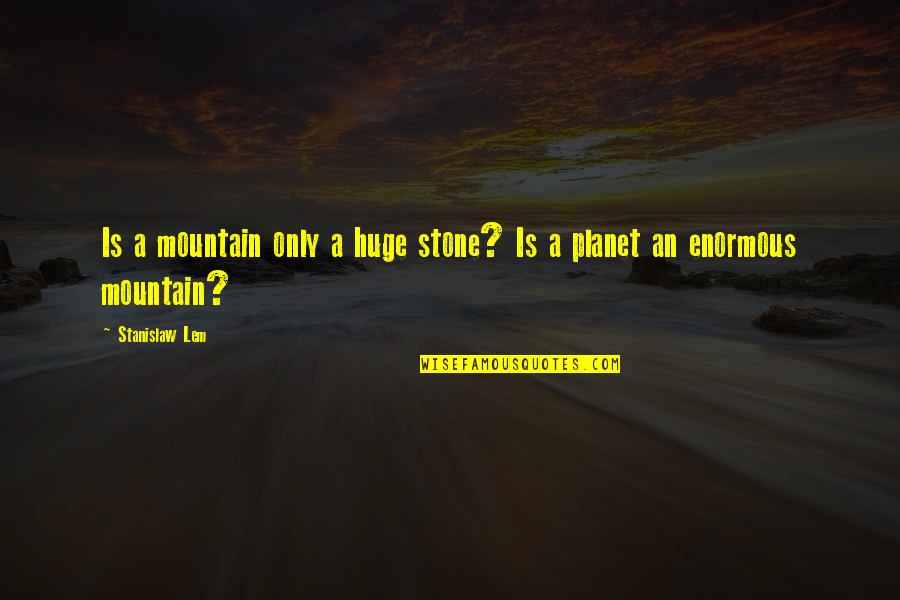 Enormous Quotes By Stanislaw Lem: Is a mountain only a huge stone? Is