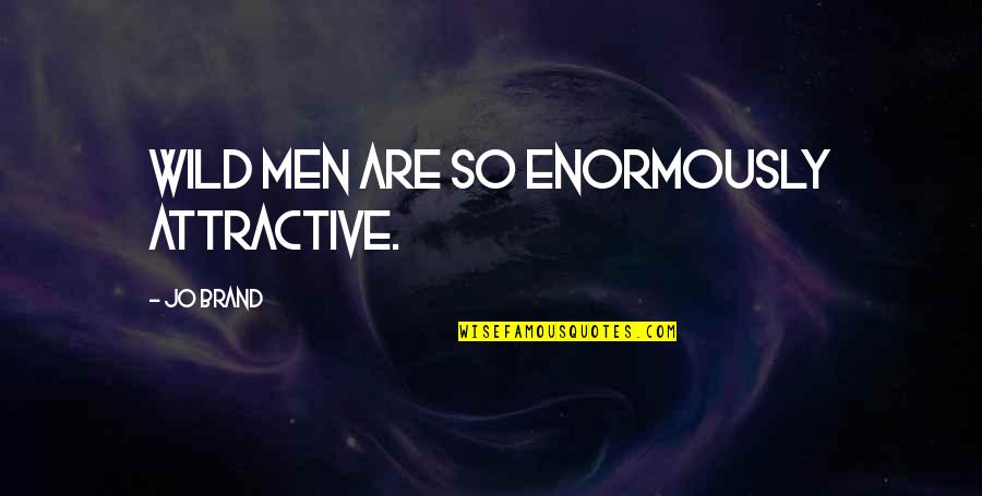 Enormously Quotes By Jo Brand: Wild men are so enormously attractive.