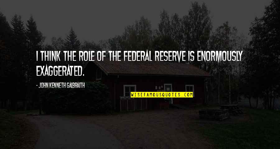 Enormously Quotes By John Kenneth Galbraith: I think the role of the Federal Reserve