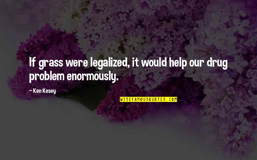 Enormously Quotes By Ken Kesey: If grass were legalized, it would help our