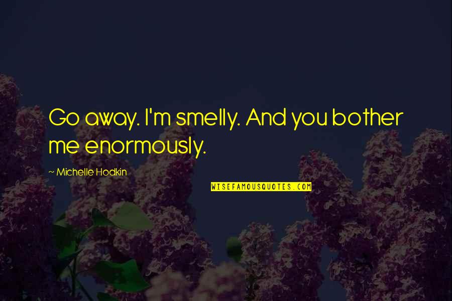 Enormously Quotes By Michelle Hodkin: Go away. I'm smelly. And you bother me