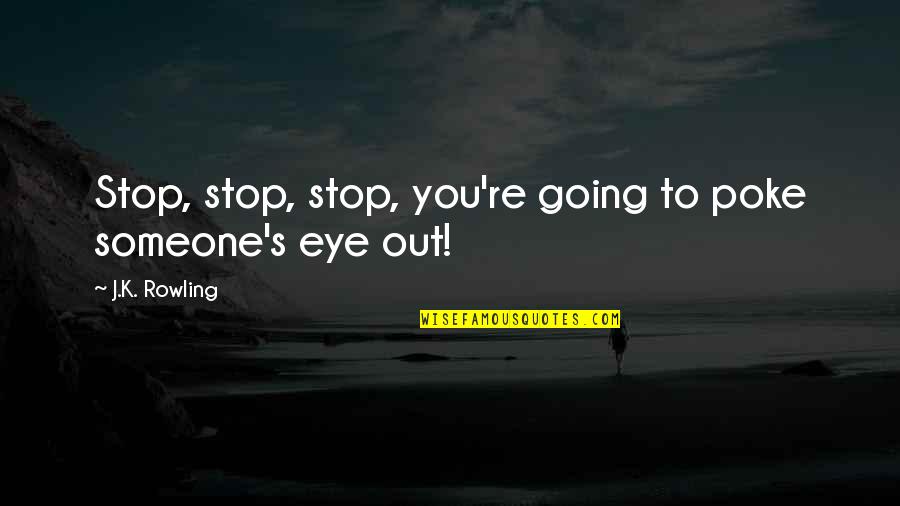 Enormus Quotes By J.K. Rowling: Stop, stop, stop, you're going to poke someone's Enormus Quotes By J.K. Rowling: Stop, stop, stop, you're going to poke someone's