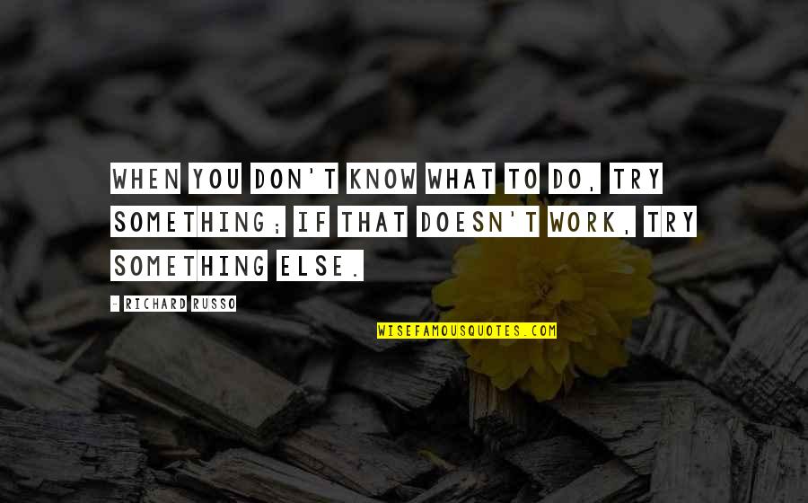 Enormus Quotes By Richard Russo: When you don't know what to do, try Enormus Quotes By Richard Russo: When you don't know what to do, try