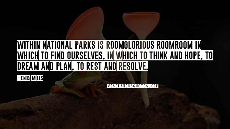 Enos Mills quotes: Within National Parks is roomglorious roomroom in which to find ourselves, in which to think and hope, to dream and plan, to rest and resolve.