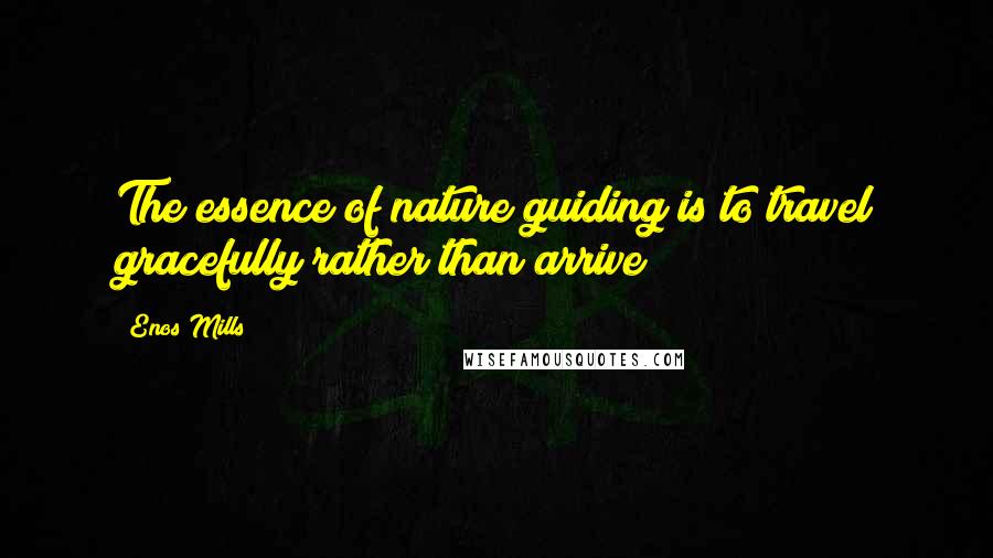 Enos Mills quotes: The essence of nature guiding is to travel gracefully rather than arrive