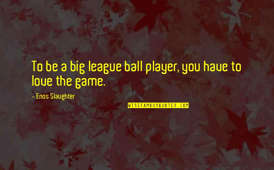 Enos Quotes By Enos Slaughter: To be a big league ball player, you