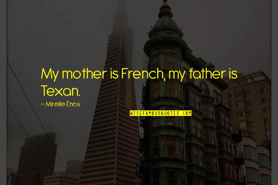 Enos Quotes By Mireille Enos: My mother is French, my father is Texan.