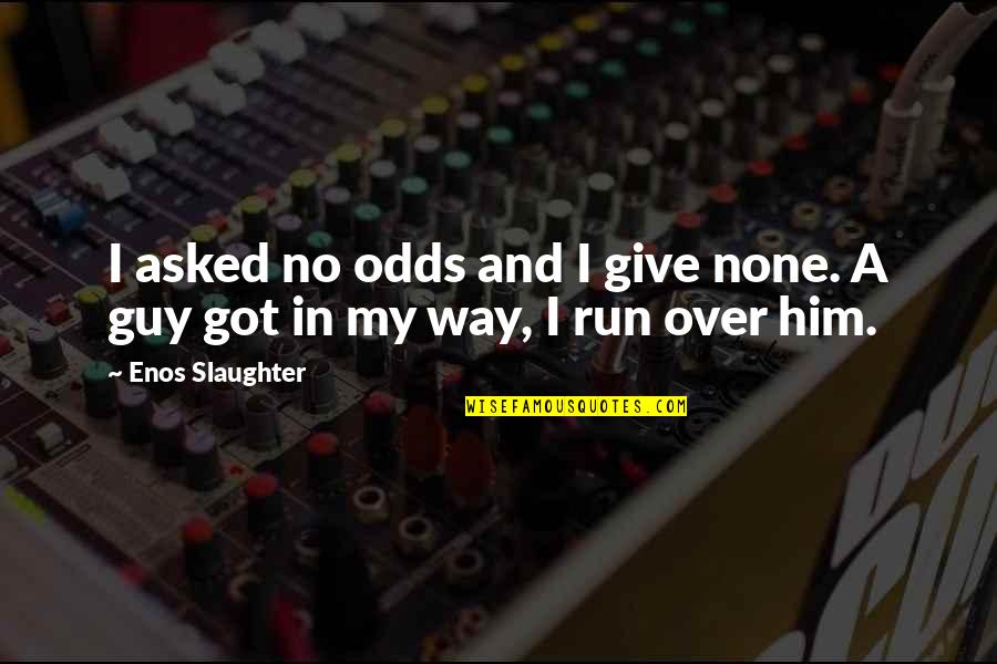 Enos Slaughter Quotes By Enos Slaughter: I asked no odds and I give none.