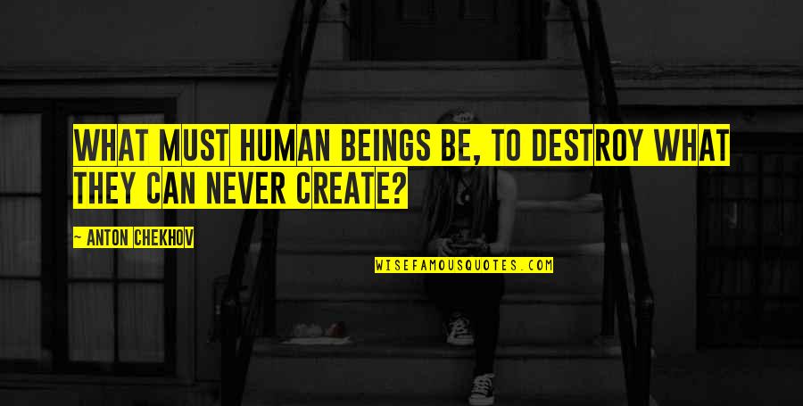 Enoshima Quotes By Anton Chekhov: What must human beings be, to destroy what