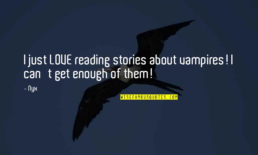 Enough About Love Quotes By Nyx: I just LOVE reading stories about vampires! I