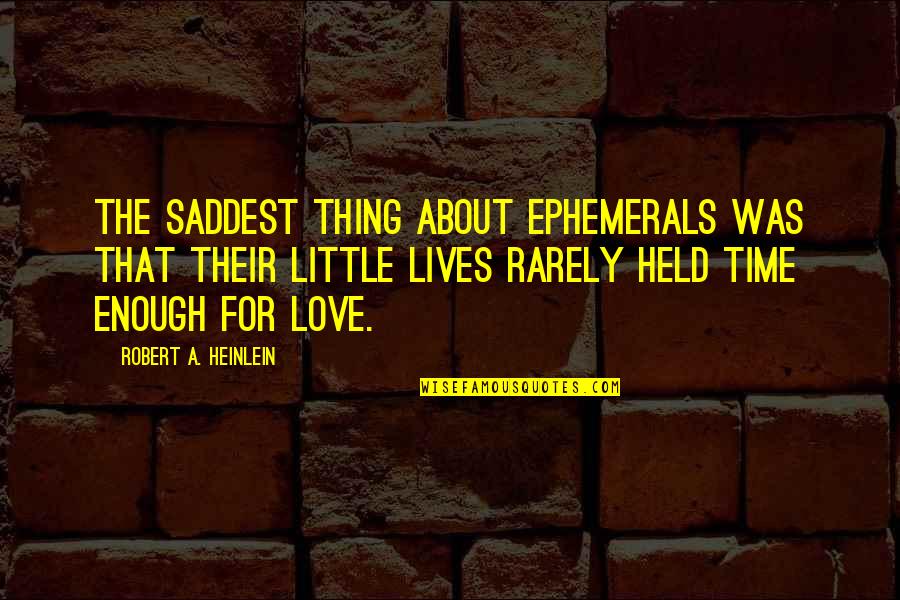 Enough About Love Quotes By Robert A. Heinlein: The saddest thing about ephemerals was that their